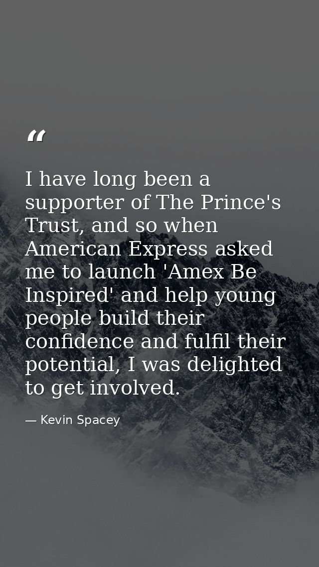 I have long been a supporter of The Prince's Trust, and so when American Express asked me to launch 'Amex Be Inspired' a — Kevin Spacey