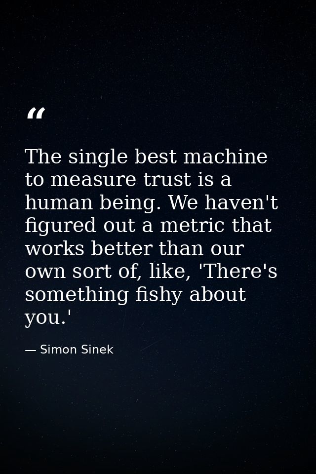 The single best machine to measure trust is a human being. We haven't figured out a metric that works better than our ow — Simon Sinek