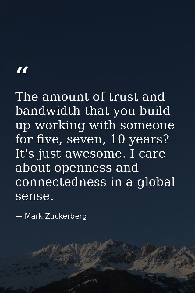 The amount of trust and bandwidth that you build up working with someone for five, seven, 10 years? It's just awesome. I — Mark Zuckerberg