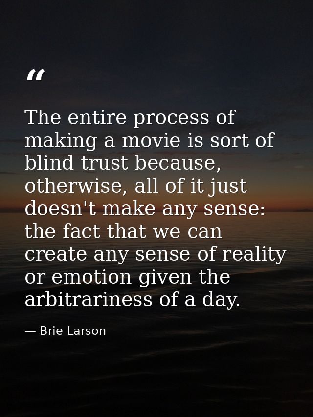 The entire process of making a movie is sort of blind trust because, otherwise, all of it just doesn't make any sense: t — Brie Larson