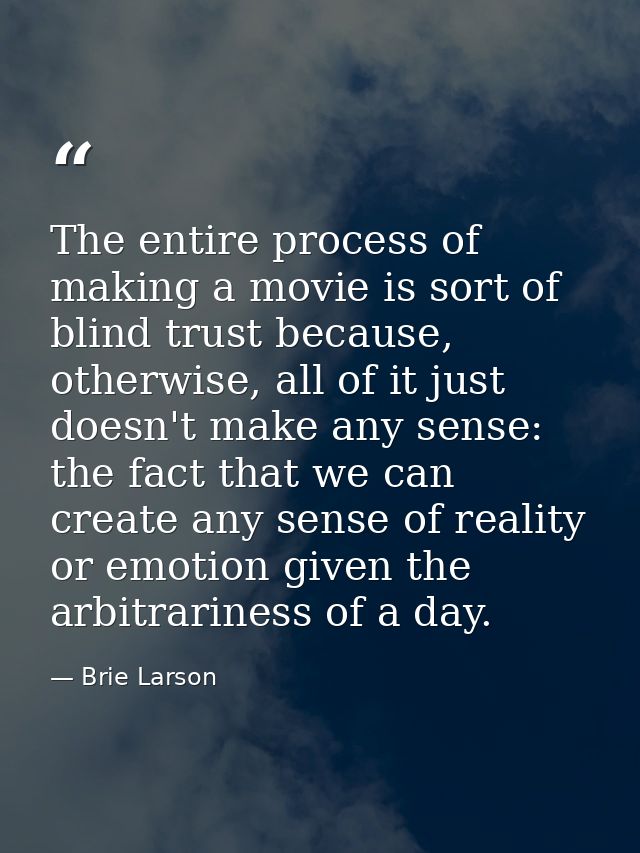 The entire process of making a movie is sort of blind trust because, otherwise, all of it just doesn't make any sense: t — Brie Larson