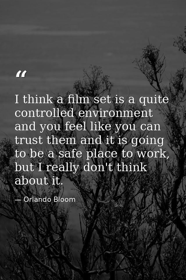 I think a film set is a quite controlled environment and you feel like you can trust them and it is going to be a safe p — Orlando Bloom