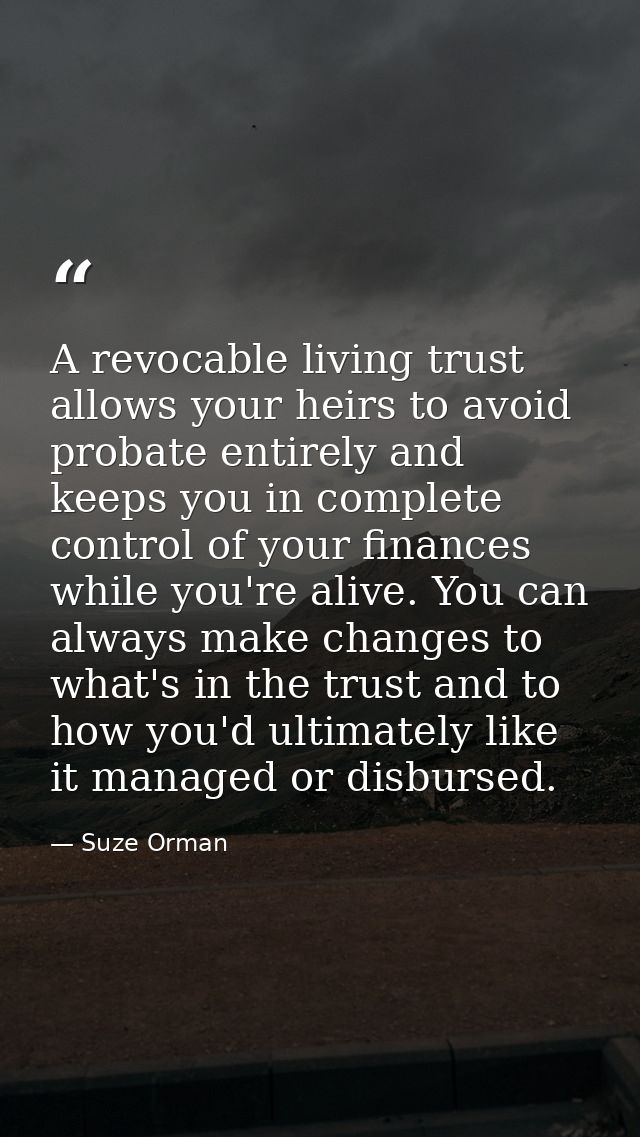 A revocable living trust allows your heirs to avoid probate entirely and keeps you in complete control of your finances  — Suze Orman