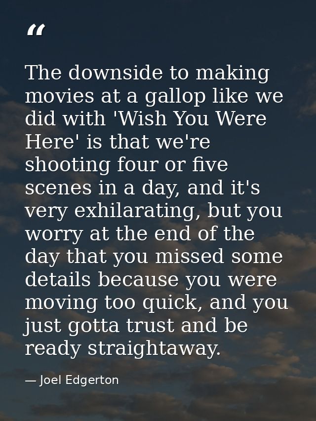 The downside to making movies at a gallop like we did with 'Wish You Were Here' is that we're shooting four or five scen — Joel Edgerton