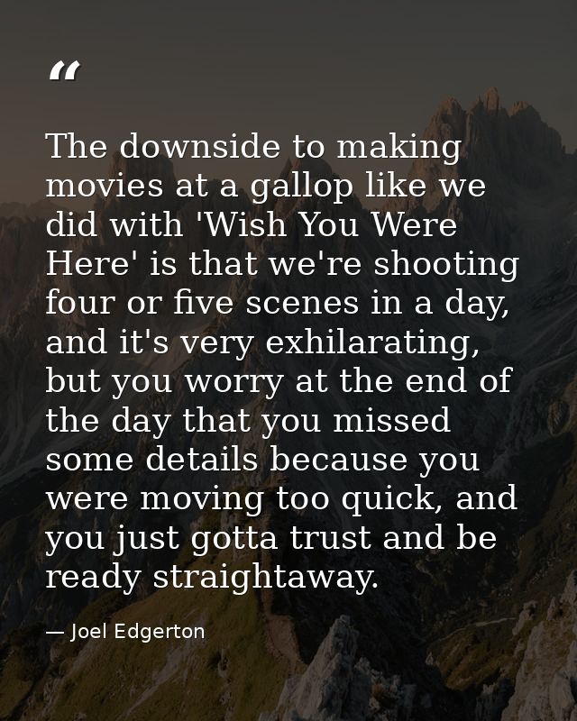 The downside to making movies at a gallop like we did with 'Wish You Were Here' is that we're shooting four or five scen — Joel Edgerton