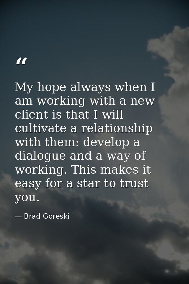 My hope always when I am working with a new client is that I will cultivate a relationship with them: develop a dialogue — Brad Goreski
