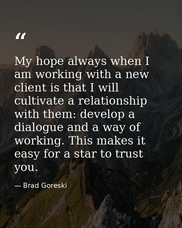 My hope always when I am working with a new client is that I will cultivate a relationship with them: develop a dialogue — Brad Goreski