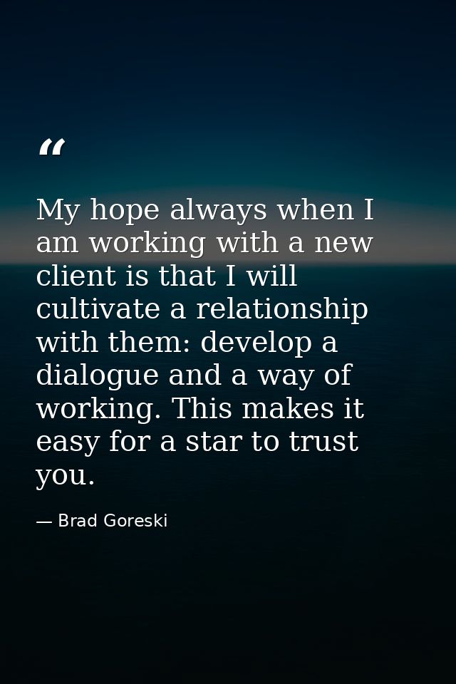 My hope always when I am working with a new client is that I will cultivate a relationship with them: develop a dialogue — Brad Goreski