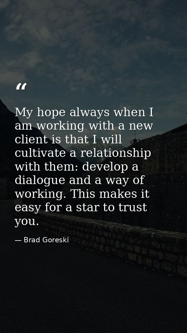 My hope always when I am working with a new client is that I will cultivate a relationship with them: develop a dialogue — Brad Goreski