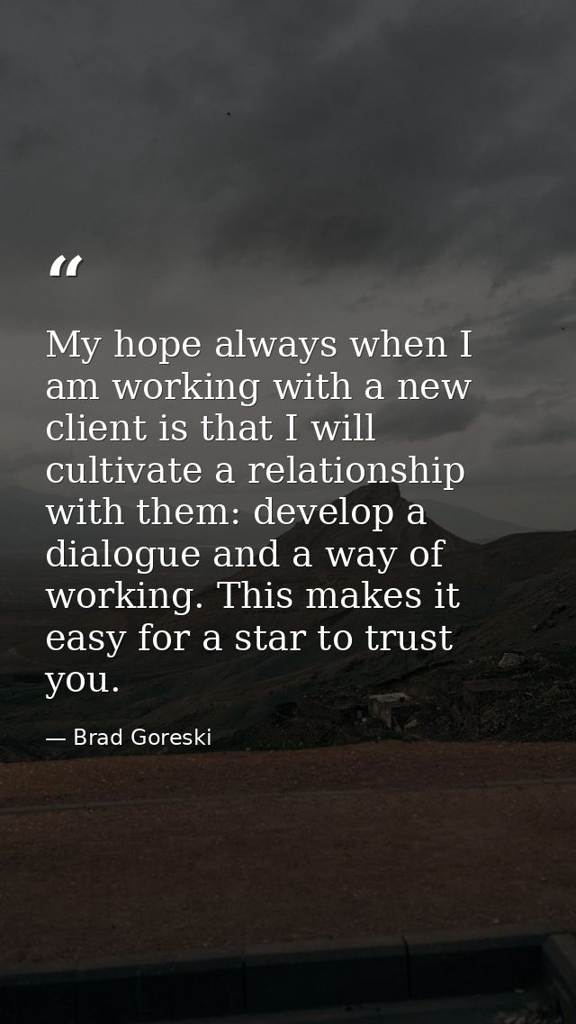 My hope always when I am working with a new client is that I will cultivate a relationship with them: develop a dialogue — Brad Goreski