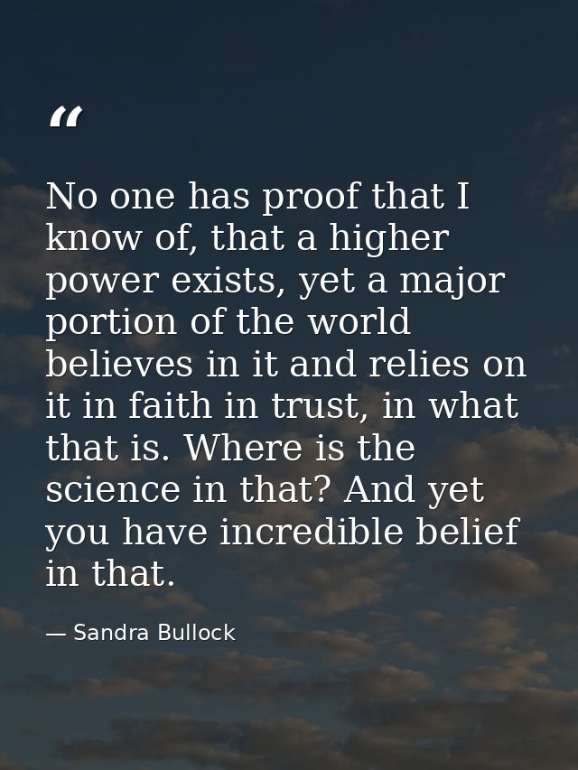 No one has proof that I know of, that a higher power exists, yet a major portion of the world believes in it and relies  — Sandra Bullock