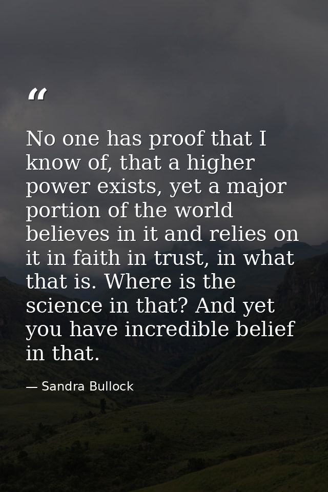 No one has proof that I know of, that a higher power exists, yet a major portion of the world believes in it and relies  — Sandra Bullock