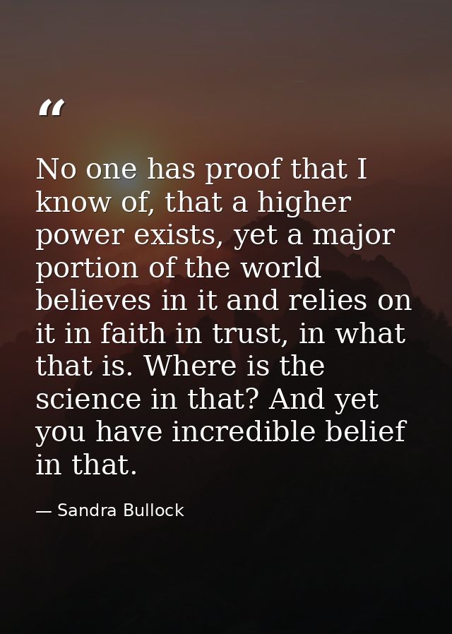 No one has proof that I know of, that a higher power exists, yet a major portion of the world believes in it and relies  — Sandra Bullock