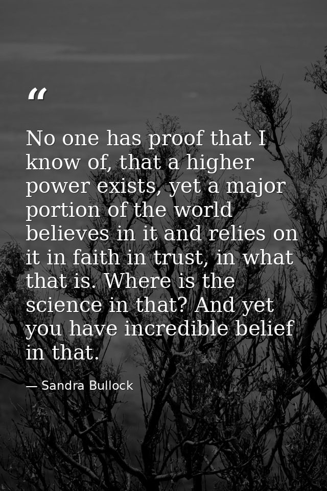 No one has proof that I know of, that a higher power exists, yet a major portion of the world believes in it and relies  — Sandra Bullock