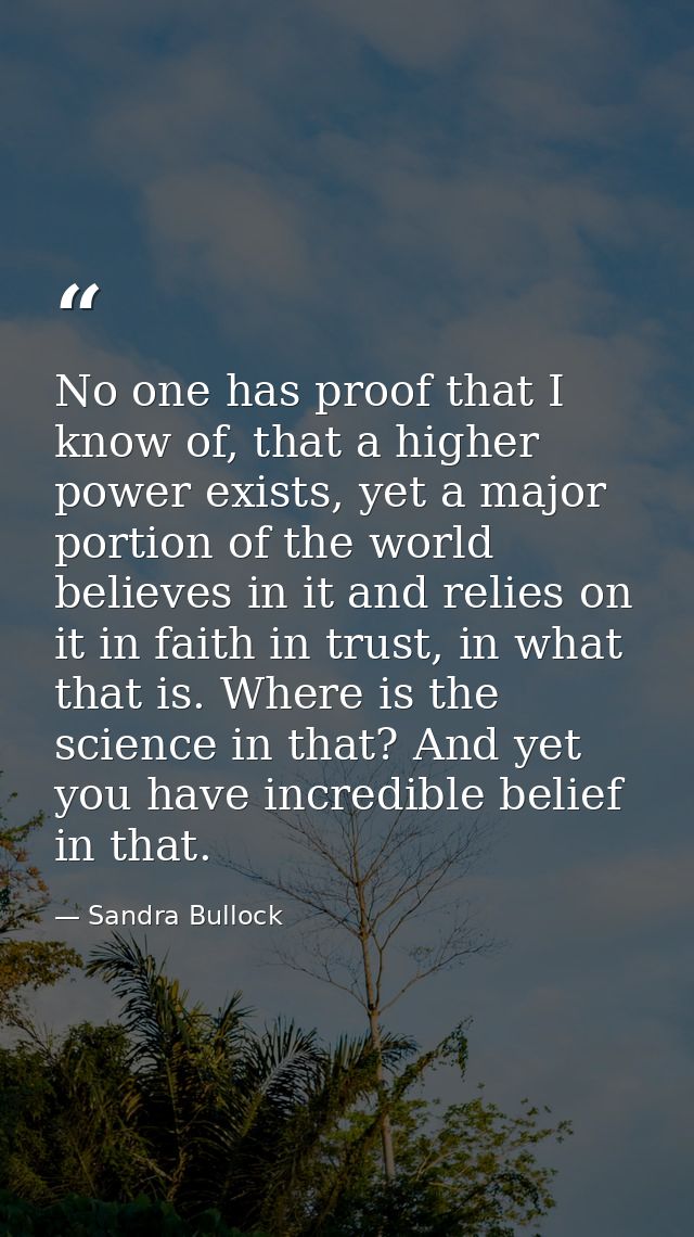 No one has proof that I know of, that a higher power exists, yet a major portion of the world believes in it and relies  — Sandra Bullock