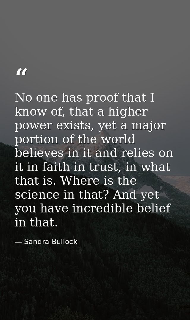 No one has proof that I know of, that a higher power exists, yet a major portion of the world believes in it and relies  — Sandra Bullock
