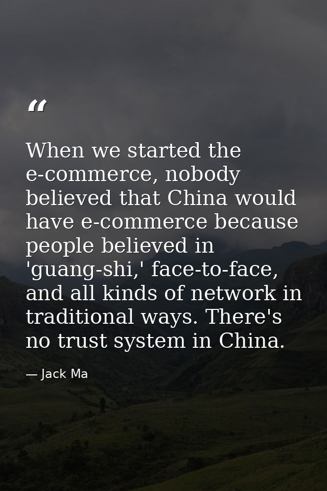 When we started the e-commerce, nobody believed that China would have e-commerce because people believed in 'guang-shi,' — Jack Ma