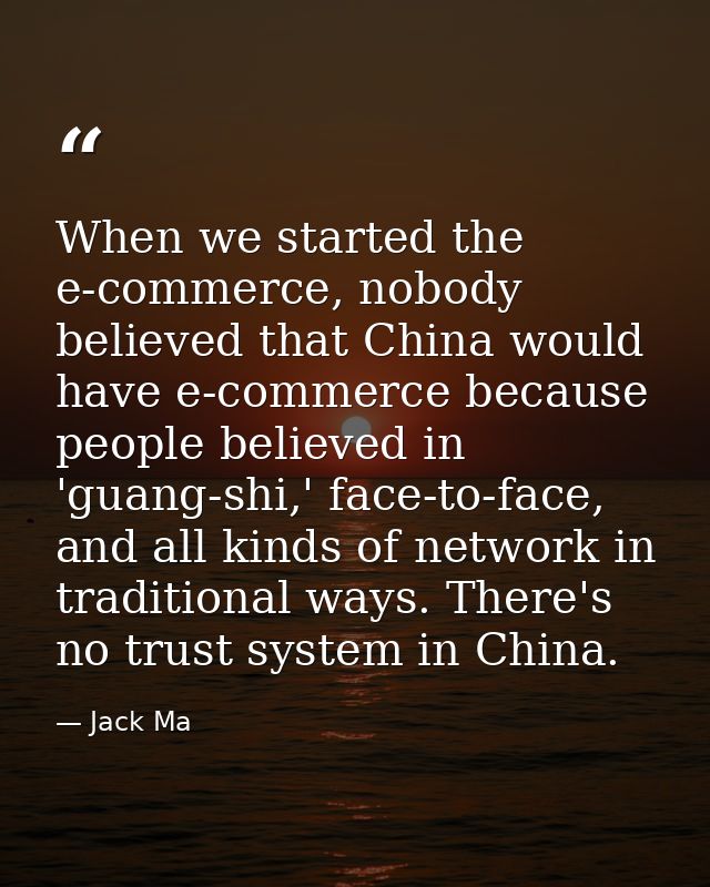 When we started the e-commerce, nobody believed that China would have e-commerce because people believed in 'guang-shi,' — Jack Ma