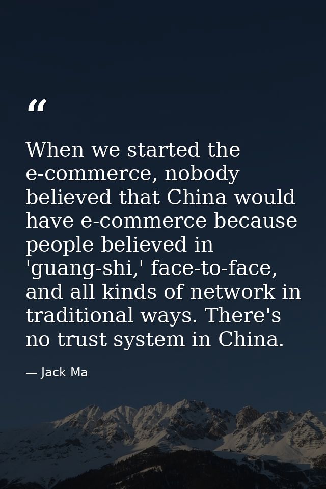 When we started the e-commerce, nobody believed that China would have e-commerce because people believed in 'guang-shi,' — Jack Ma