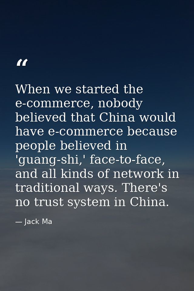 When we started the e-commerce, nobody believed that China would have e-commerce because people believed in 'guang-shi,' — Jack Ma