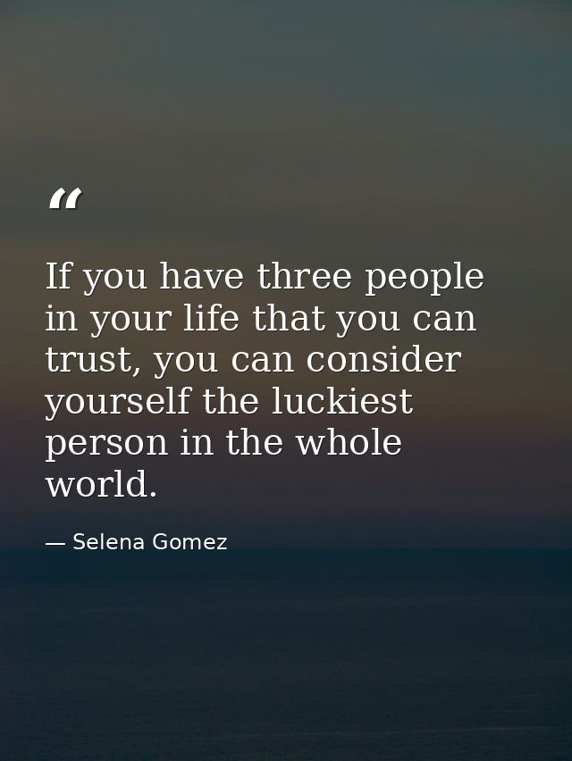 If you have three people in your life that you can trust, you can consider yourself the luckiest person in the whole wor — Selena Gomez