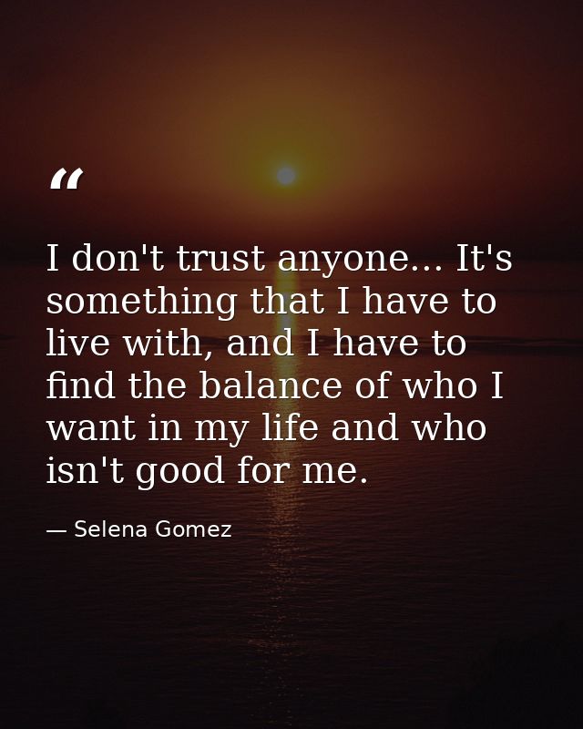 I don't trust anyone... It's something that I have to live with, and I have to find the balance of who I want in my life — Selena Gomez