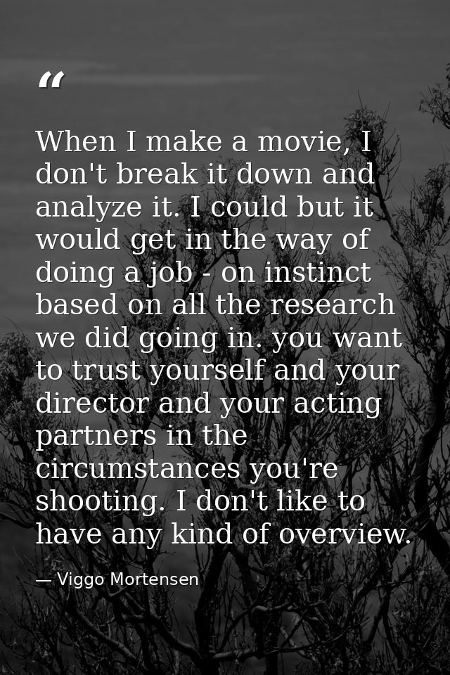 When I make a movie, I don't break it down and analyze it. I could but it would get in the way of doing a job - on insti — Viggo Mortensen