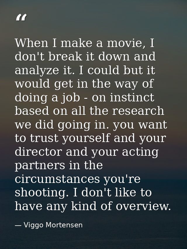 When I make a movie, I don't break it down and analyze it. I could but it would get in the way of doing a job - on insti — Viggo Mortensen