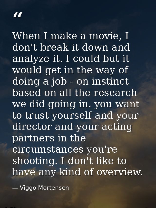 When I make a movie, I don't break it down and analyze it. I could but it would get in the way of doing a job - on insti — Viggo Mortensen