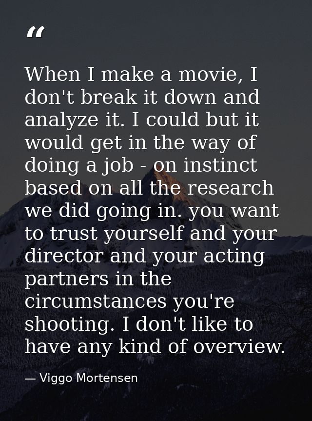 When I make a movie, I don't break it down and analyze it. I could but it would get in the way of doing a job - on insti — Viggo Mortensen