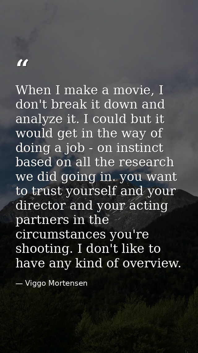 When I make a movie, I don't break it down and analyze it. I could but it would get in the way of doing a job - on insti — Viggo Mortensen