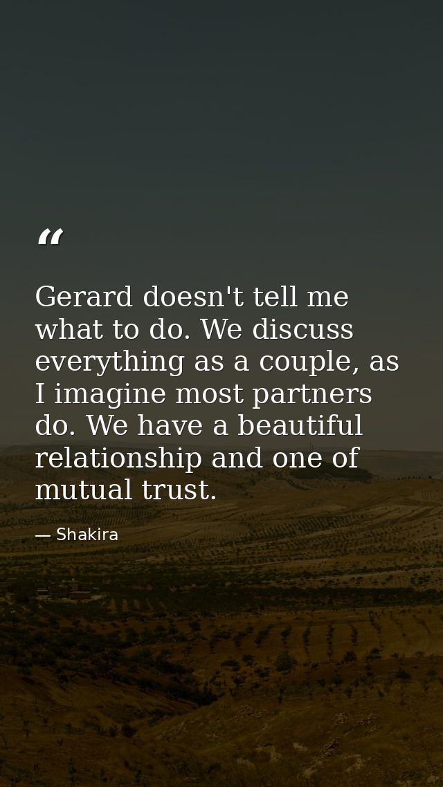 Gerard doesn't tell me what to do. We discuss everything as a couple, as I imagine most partners do. We have a beautiful — Shakira