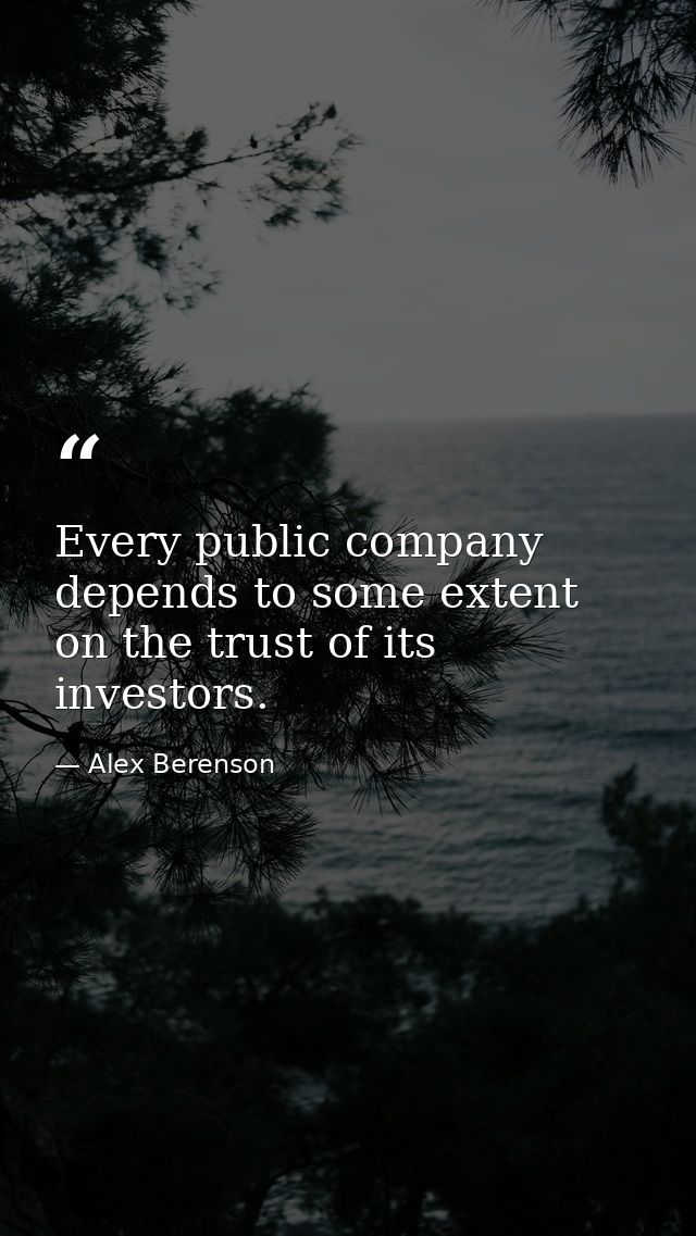 Every public company depends to some extent on the trust of its investors. — Alex Berenson