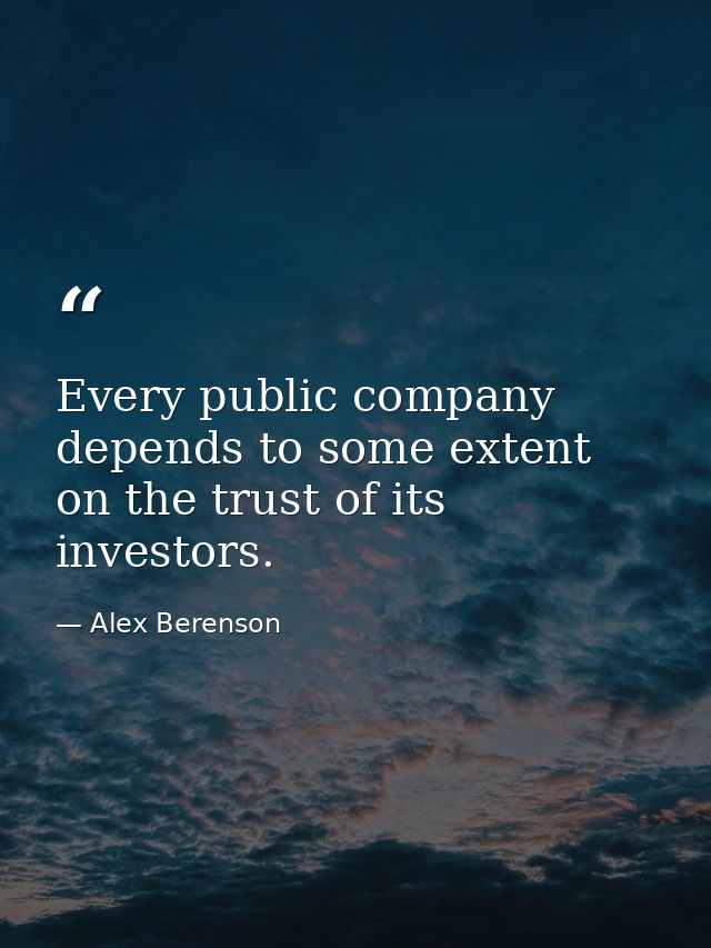 Every public company depends to some extent on the trust of its investors. — Alex Berenson