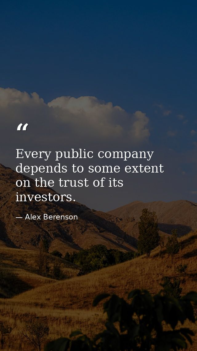 Every public company depends to some extent on the trust of its investors. — Alex Berenson