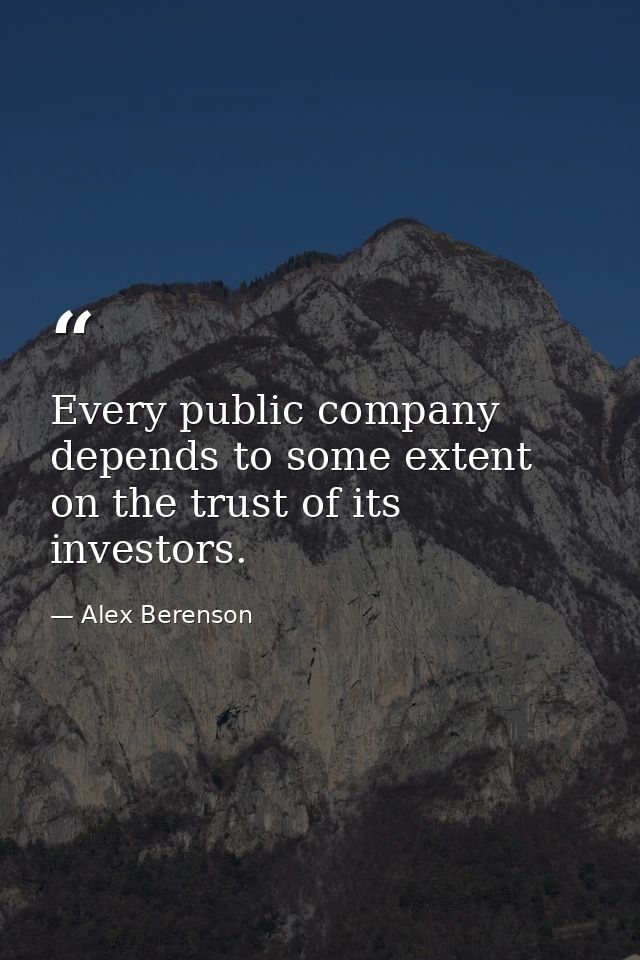 Every public company depends to some extent on the trust of its investors. — Alex Berenson