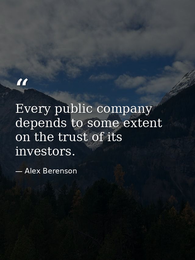 Every public company depends to some extent on the trust of its investors. — Alex Berenson