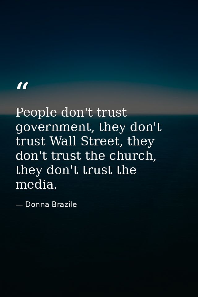 People don't trust government, they don't trust Wall Street, they don't trust the church, they don't trust the media. — Donna Brazile