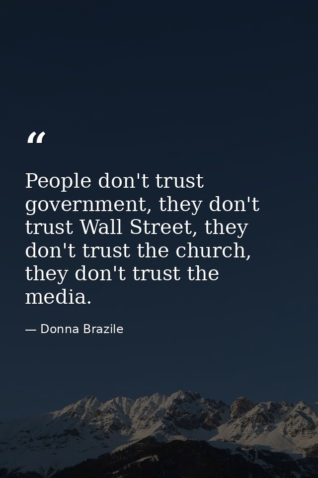 People don't trust government, they don't trust Wall Street, they don't trust the church, they don't trust the media. — Donna Brazile