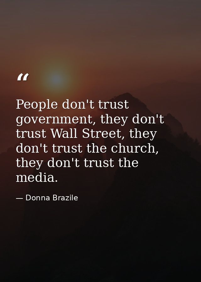 People don't trust government, they don't trust Wall Street, they don't trust the church, they don't trust the media. — Donna Brazile