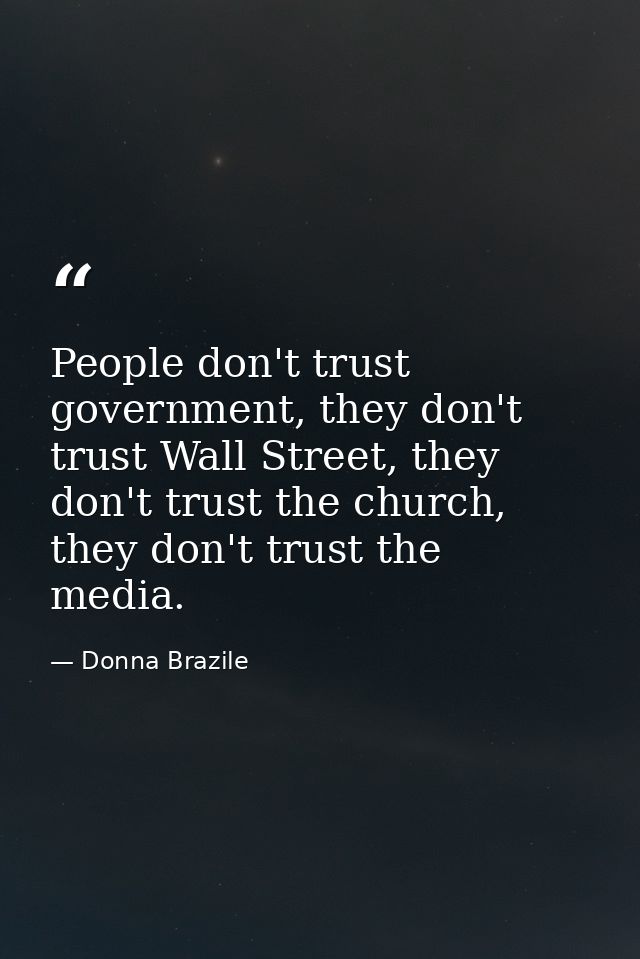 People don't trust government, they don't trust Wall Street, they don't trust the church, they don't trust the media. — Donna Brazile