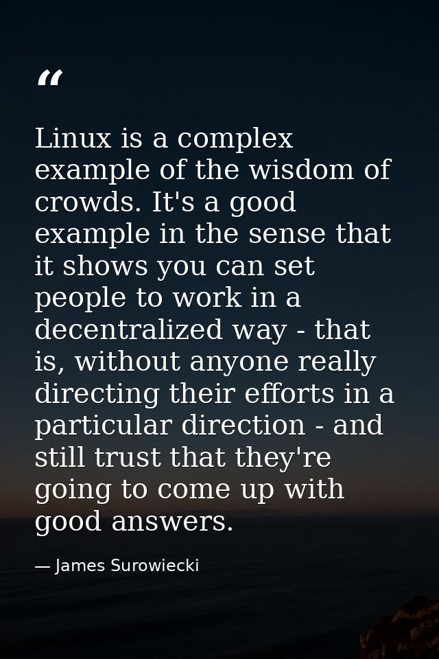 Linux is a complex example of the wisdom of crowds. It's a good example in the sense that it shows you can set people to — James Surowiecki