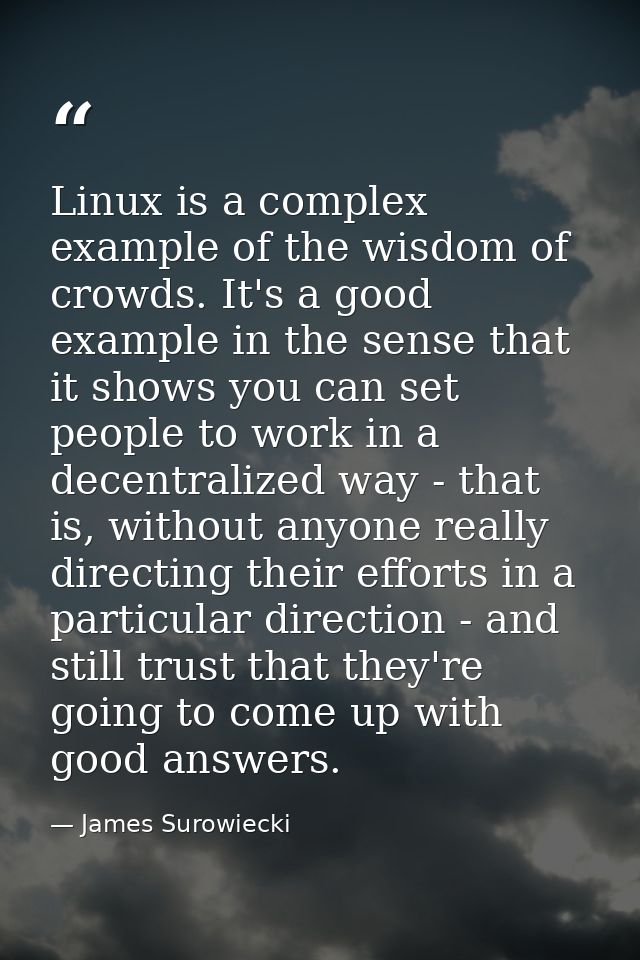 Linux is a complex example of the wisdom of crowds. It's a good example in the sense that it shows you can set people to — James Surowiecki