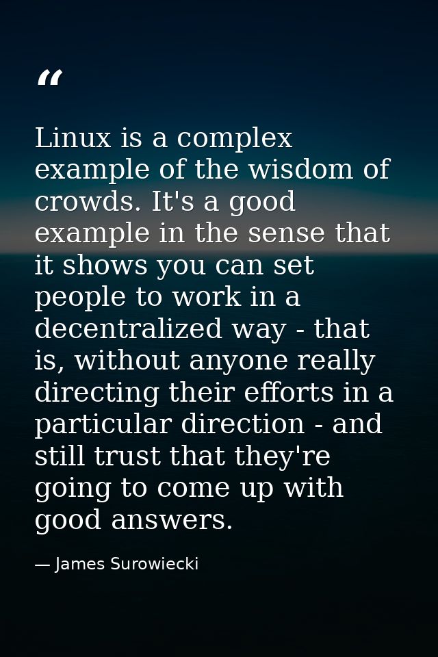 Linux is a complex example of the wisdom of crowds. It's a good example in the sense that it shows you can set people to — James Surowiecki