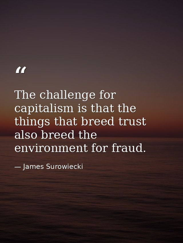 The challenge for capitalism is that the things that breed trust also breed the environment for fraud. — James Surowiecki