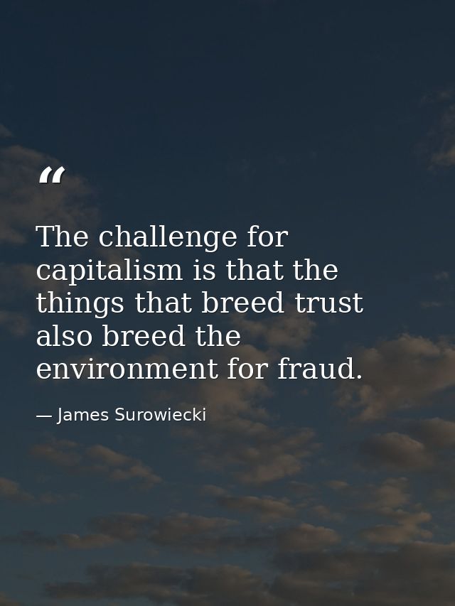The challenge for capitalism is that the things that breed trust also breed the environment for fraud. — James Surowiecki
