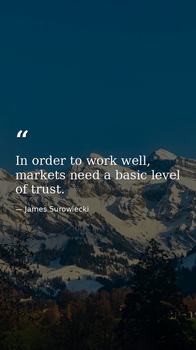 In order to work well, markets need a basic level of trust. — James Surowiecki