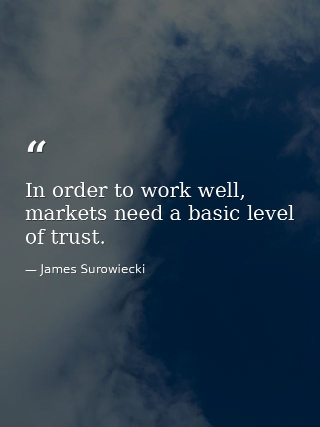 In order to work well, markets need a basic level of trust. — James Surowiecki