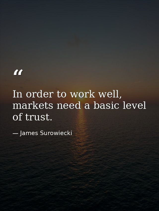 In order to work well, markets need a basic level of trust. — James Surowiecki