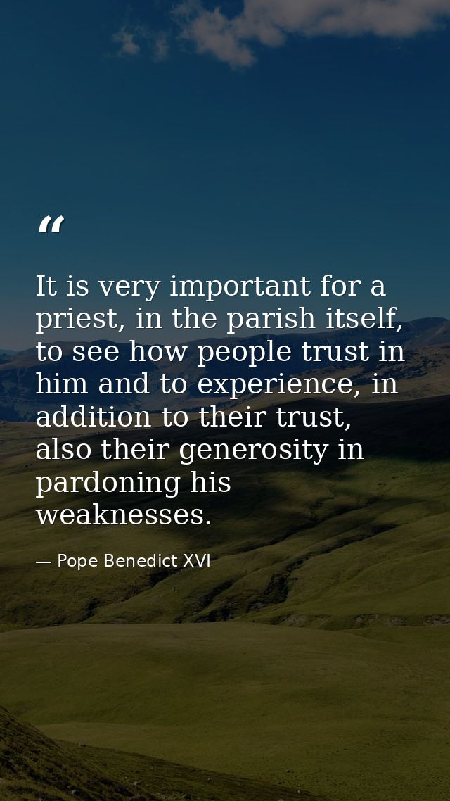 It is very important for a priest, in the parish itself, to see how people trust in him and to experience, in addition t — Pope Benedict XVI